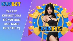 Tải app Kunbet: Giải trí với hơn 1000 game hot, thú vị